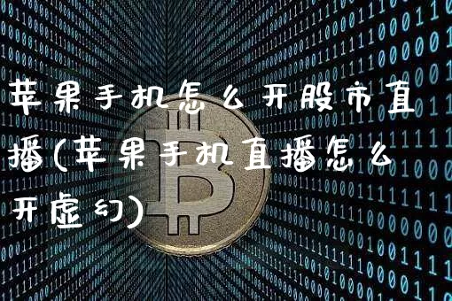 苹果手机怎么开股市直播(苹果手机直播怎么开虚幻)_https://www.dcjwmf.com_上期能源_第1张
