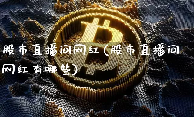 股市直播间网红(股市直播间网红有哪些)_https://www.dcjwmf.com_上期所_第1张