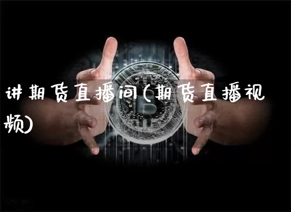讲期货直播间(期货直播视频)_https://www.dcjwmf.com_广期所_第1张