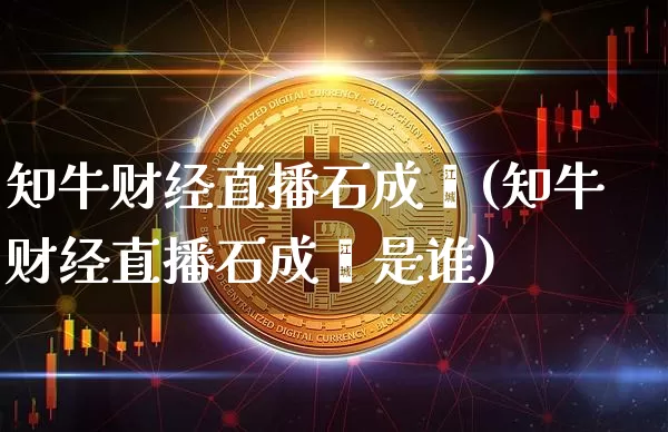 知牛财经直播石成鑫(知牛财经直播石成鑫是谁)_https://www.dcjwmf.com_郑商所_第1张