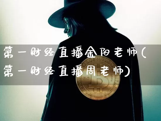 第一财经直播金阳老师(第一财经直播周老师)_https://www.dcjwmf.com_大商所_第1张