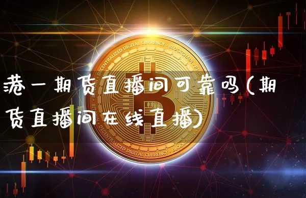 港一期货直播间可靠吗(期货直播间在线直播)_https://www.dcjwmf.com_中金所_第1张