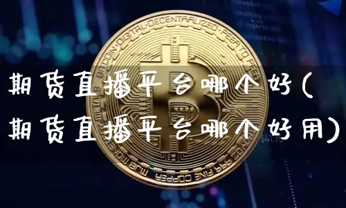 期货直播平台哪个好(期货直播平台哪个好用)_https://www.dcjwmf.com_上期能源_第1张