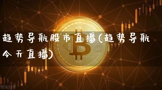 趋势导航股市直播(趋势导航今天直播)_https://www.dcjwmf.com_郑商所_第1张