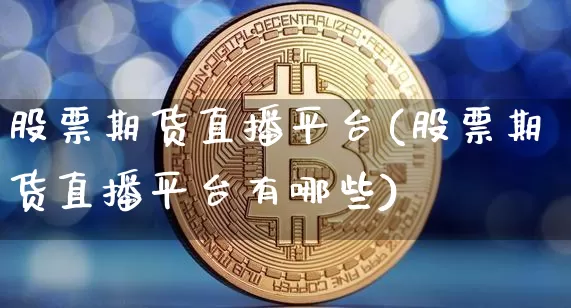 股票期货直播平台(股票期货直播平台有哪些)_https://www.dcjwmf.com_上期所_第1张