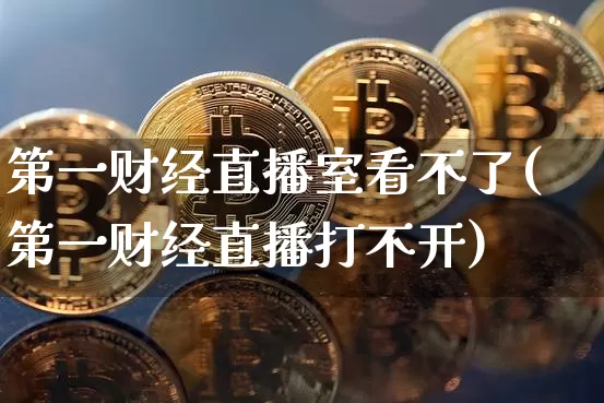第一财经直播室看不了(第一财经直播打不开)_https://www.dcjwmf.com_郑商所_第1张