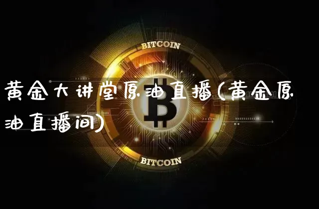黄金大讲堂原油直播(黄金原油直播间)_https://www.dcjwmf.com_广期所_第1张