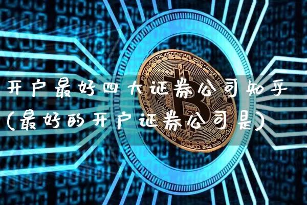 开户最好四大证券公司知乎(最好的开户证券公司是)_https://www.dcjwmf.com_上期所_第1张