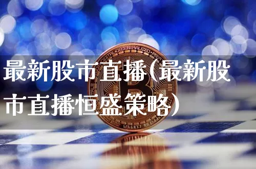 最新股市直播(最新股市直播恒盛策略)_https://www.dcjwmf.com_中金所_第1张