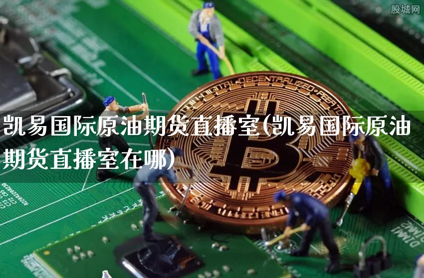 凯易国际原油期货直播室(凯易国际原油期货直播室在哪)_https://www.dcjwmf.com_大商所_第1张