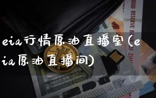 eia行情原油直播室(eia原油直播间)_https://www.dcjwmf.com_大商所_第1张