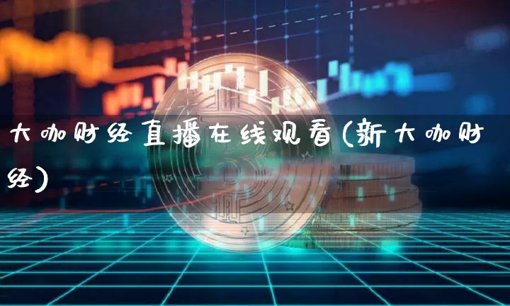大咖财经直播在线观看(新大咖财经)_https://www.dcjwmf.com_上期所_第1张