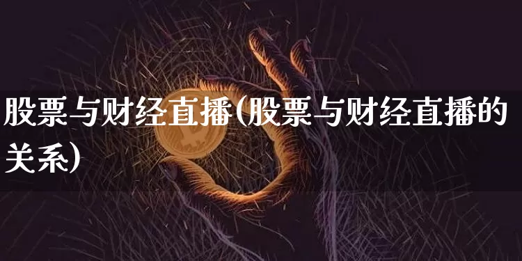 股票与财经直播(股票与财经直播的关系)_https://www.dcjwmf.com_广期所_第1张