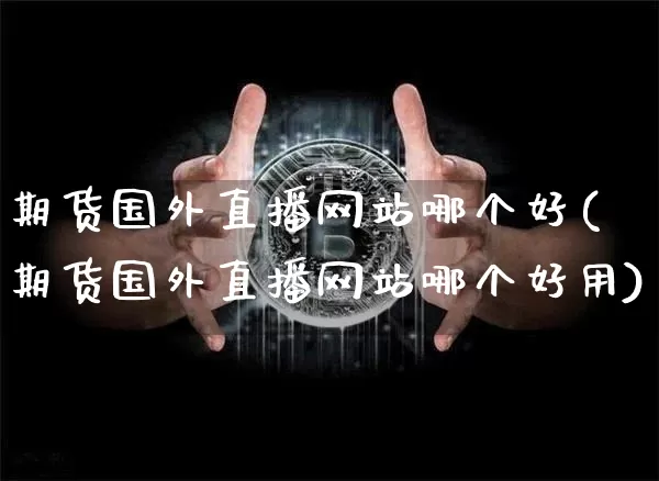 期货国外直播网站哪个好(期货国外直播网站哪个好用)_https://www.dcjwmf.com_广期所_第1张
