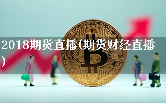 2018期货直播(期货财经直播)_https://www.dcjwmf.com_广期所_第1张