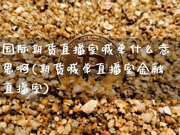 国际期货直播室喊单什么意思啊(期货喊单直播室金融直播室)_https://www.dcjwmf.com_中金所_第1张