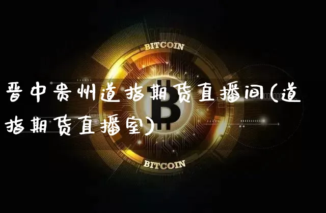 晋中贵州道指期货直播间(道指期货直播室)_https://www.dcjwmf.com_上期所_第1张