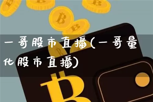 一哥股市直播(一哥量化股市直播)_https://www.dcjwmf.com_上期所_第1张