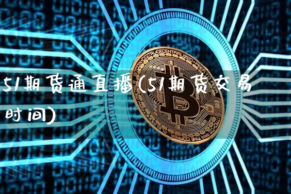51期货通直播(51期货交易时间)_https://www.dcjwmf.com_广期所_第1张
