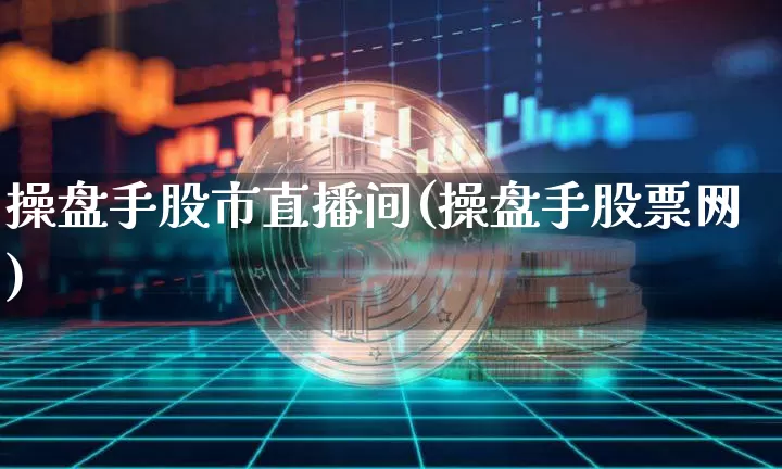操盘手股市直播间(操盘手股票网)_https://www.dcjwmf.com_中金所_第1张