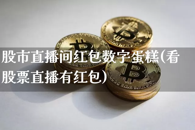 股市直播间红包数字蛋糕(看股票直播有红包)_https://www.dcjwmf.com_广期所_第1张