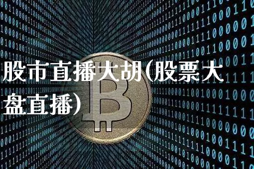 股市直播大胡(股票大盘直播)_https://www.dcjwmf.com_上期能源_第1张