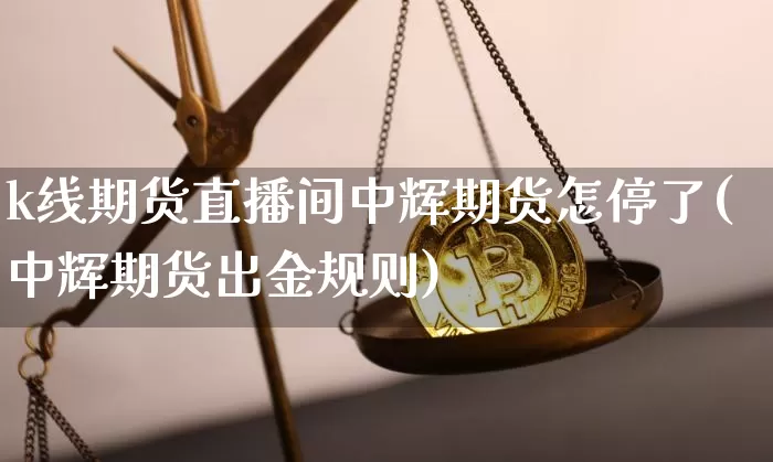 k线期货直播间中辉期货怎停了(中辉期货出金规则)_https://www.dcjwmf.com_上期所_第1张