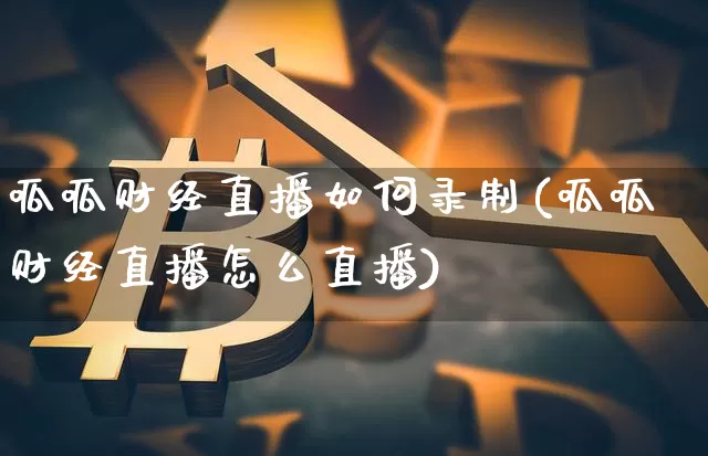 呱呱财经直播如何录制(呱呱财经直播怎么直播)_https://www.dcjwmf.com_广期所_第1张