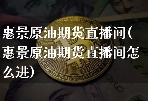 惠景原油期货直播间(惠景原油期货直播间怎么进)_https://www.dcjwmf.com_中金所_第1张