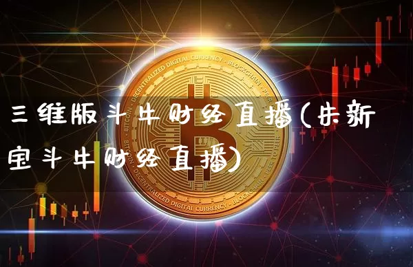 三维版斗牛财经直播(朱新宝斗牛财经直播)_https://www.dcjwmf.com_中金所_第1张