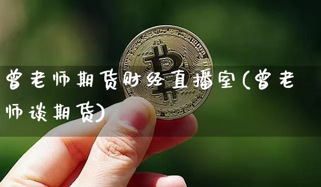 曾老师期货财经直播室(曾老师谈期货)_https://www.dcjwmf.com_郑商所_第1张