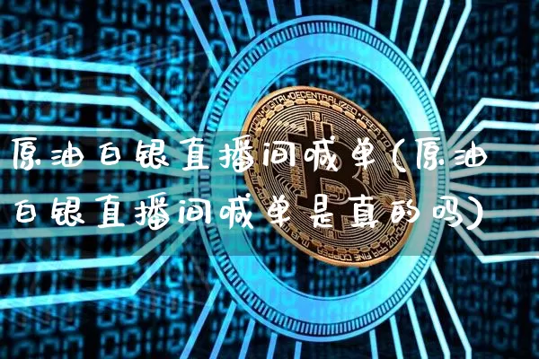原油白银直播间喊单(原油白银直播间喊单是真的吗)_https://www.dcjwmf.com_上期所_第1张
