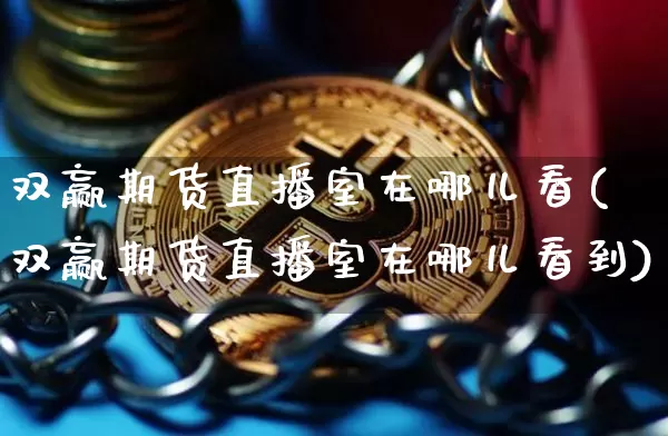 双赢期货直播室在哪儿看(双赢期货直播室在哪儿看到)_https://www.dcjwmf.com_大商所_第1张