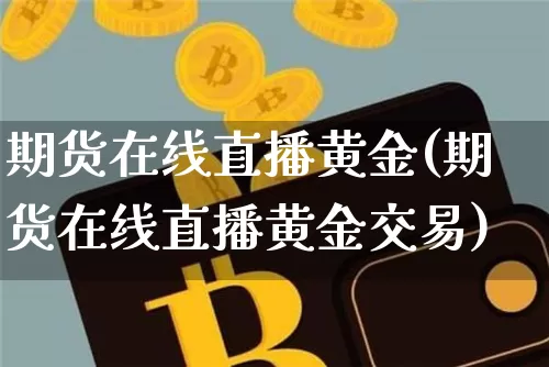 期货在线直播黄金(期货在线直播黄金交易)_https://www.dcjwmf.com_中金所_第1张