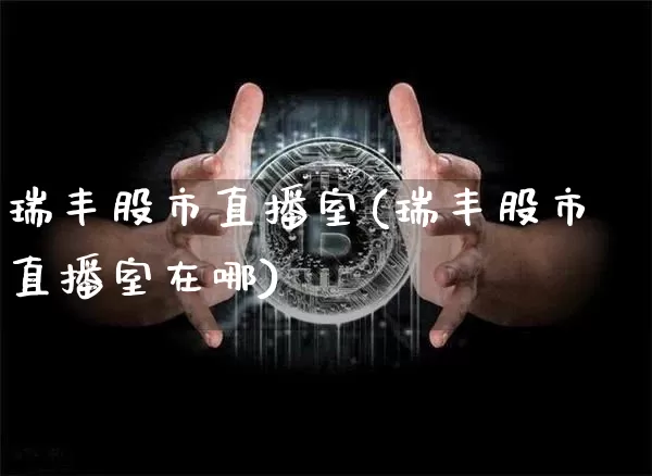 瑞丰股市直播室(瑞丰股市直播室在哪)_https://www.dcjwmf.com_中金所_第1张