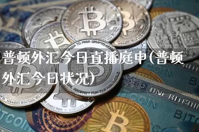 普顿外汇今日直播庭申(普顿外汇今日状况)_https://www.dcjwmf.com_上期所_第1张