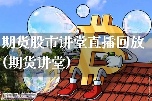 期货股市讲堂直播回放(期货讲堂)_https://www.dcjwmf.com_中金所_第1张