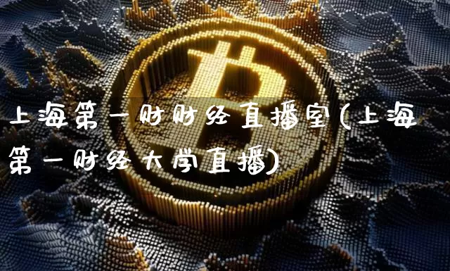 上海第一财财经直播室(上海第一财经大学直播)_https://www.dcjwmf.com_大商所_第1张