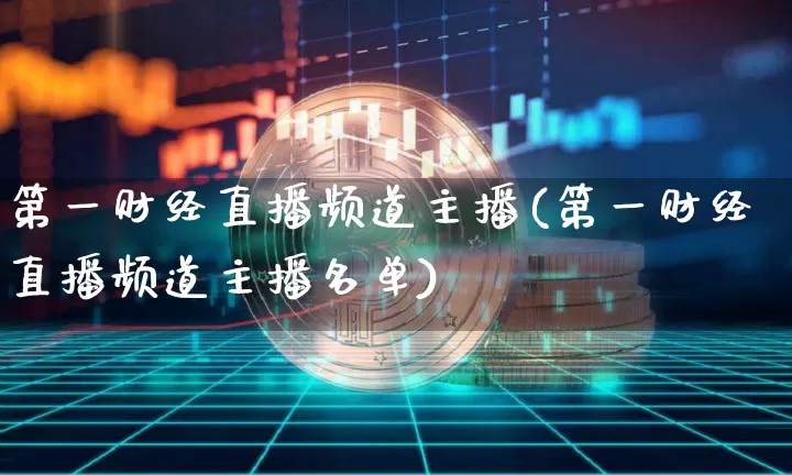 第一财经直播频道主播(第一财经直播频道主播名单)_https://www.dcjwmf.com_郑商所_第1张