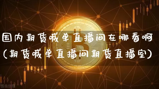 国内期货喊单直播间在哪看啊(期货喊单直播间期货直播室)_https://www.dcjwmf.com_郑商所_第1张