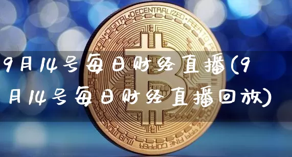 9月14号每日财经直播(9月14号每日财经直播回放)_https://www.dcjwmf.com_大商所_第1张