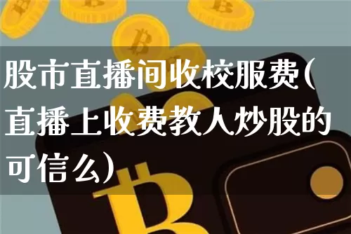 股市直播间收校服费(直播上收费教人炒股的可信么)_https://www.dcjwmf.com_中金所_第1张