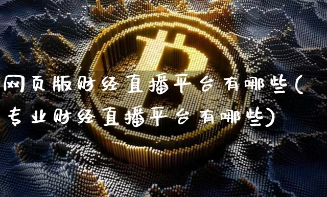 网页版财经直播平台有哪些(专业财经直播平台有哪些)_https://www.dcjwmf.com_郑商所_第1张