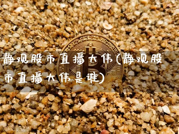 静观股市直播大伟(静观股市直播大伟是谁)_https://www.dcjwmf.com_广期所_第1张