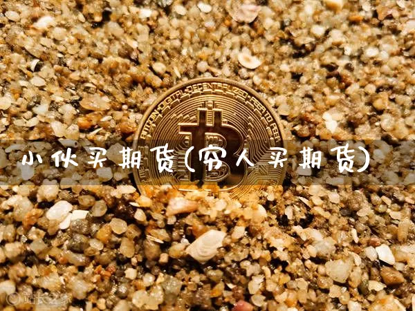 小伙买期货(穷人买期货)_https://www.dcjwmf.com_中金所_第1张