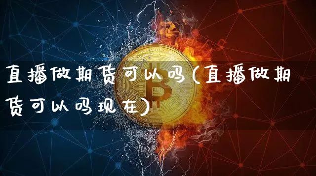 直播做期货可以吗(直播做期货可以吗现在)_https://www.dcjwmf.com_中金所_第1张
