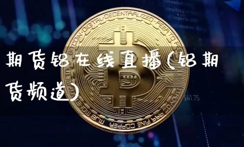 期货铝在线直播(铝期货频道)_https://www.dcjwmf.com_大商所_第1张