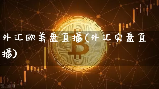 外汇欧美盘直播(外汇实盘直播)_https://www.dcjwmf.com_上期所_第1张
