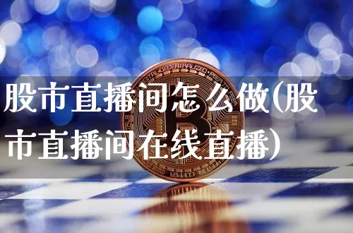 股市直播间怎么做(股市直播间在线直播)_https://www.dcjwmf.com_上期能源_第1张