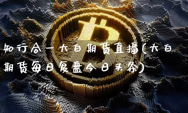 知行合一大白期货直播(大白期货每日复盘今日头条)_https://www.dcjwmf.com_郑商所_第1张